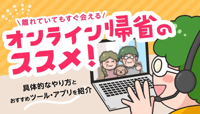 【2026年9月最新】 オンライン帰省のおすすめ！具体的なやり方とおすすめツールやアプリをご紹介！